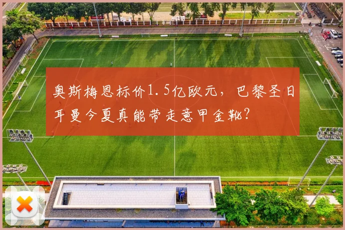 奥斯梅恩标价1.5亿欧元，巴黎圣日耳曼今夏真能带走意甲金靴？