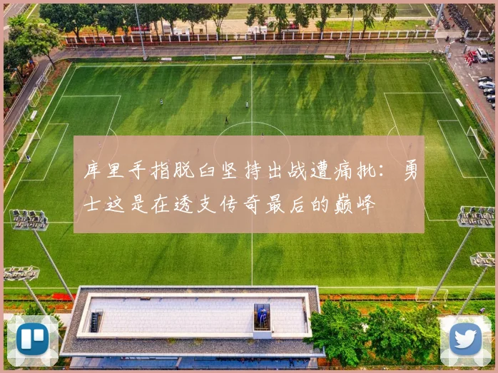 库里手指脱臼坚持出战遭痛批:勇士这是在透支传奇最后的巅峰