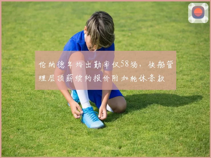 伦纳德年均出勤率仅58场,快船管理层顶薪续约报价附加轮休条款