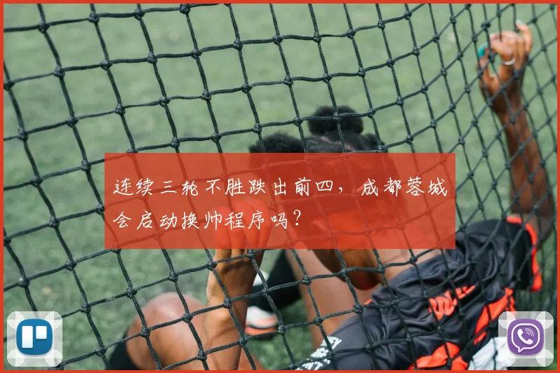 连续三轮不胜跌出前四,成都蓉城会启动换帅程序吗?