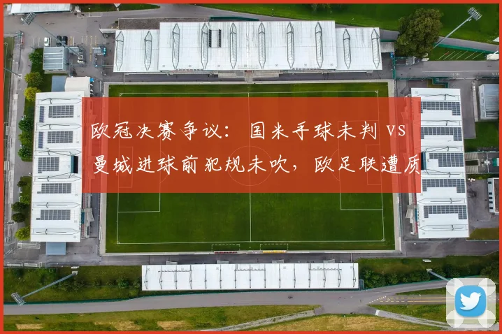 欧冠决赛争议:国米手球未判 vs 曼城进球前犯规未吹,欧足联遭质疑